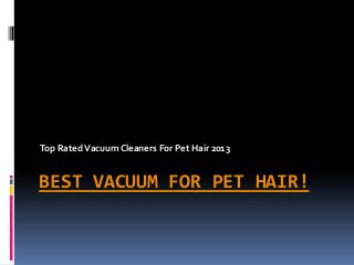 BEST VACUUM FOR PET HAIR!
Top RatedVacuum Cleaners For Pet Hair 2013
 