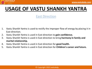USAGE OF VASTU SHANKH YANTRA
© Copyright 2022.vastukalp.
www.vastukalp.com
East Direction
1. Vastu Shankh Yantra is used t...