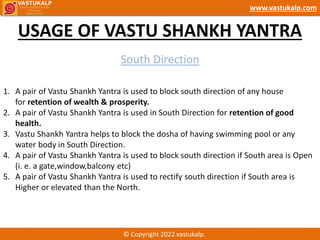 USAGE OF VASTU SHANKH YANTRA
© Copyright 2022.vastukalp.
www.vastukalp.com
South Direction
1. A pair of Vastu Shankh Yantr...