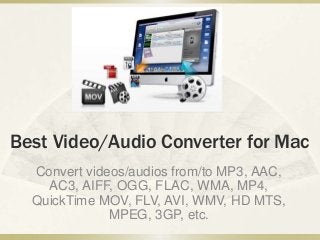 Best Video/Audio Converter for Mac
Convert videos/audios from/to MP3, AAC,
AC3, AIFF, OGG, FLAC, WMA, MP4,
QuickTime MOV, FLV, AVI, WMV, HD MTS,
MPEG, 3GP, etc.
 
