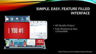 SIMPLE. EASY. FEATURE FILLED
INTERFACE
• HD Quality Output
• Fully Windows & Mac
compatible
http://tinyurl.com/videomakersoftware
 