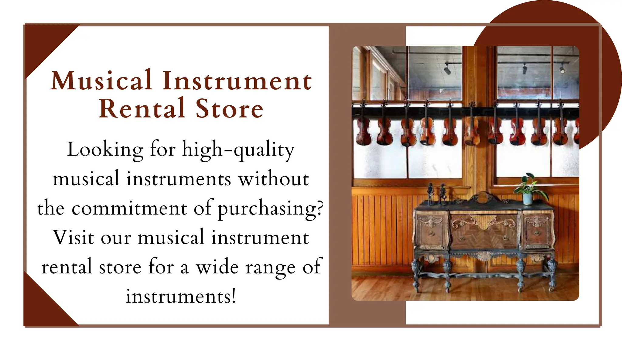 Musical Instrument
Rental Store
Looking for high-quality
musical instruments without
the commitment of purchasing?
Visit our musical instrument
rental store for a wide range of
instruments!
 