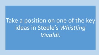 Take a position on one of the key
ideas in Steele’s Whistling
Vivaldi.
 