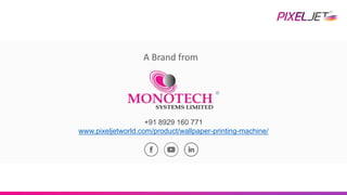 A Brand from
+91 8929 160 771
www.pixeljetworld.com/product/wallpaper-printing-machine/
 