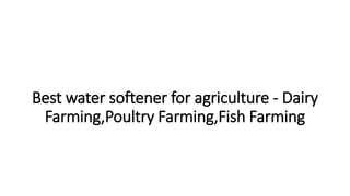 Best water softener for agriculture - Dairy
Farming,Poultry Farming,Fish Farming
 