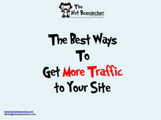 The Best Ways
                                    To
                             Get More Traffic
                               to Your Site
www.thenetresearcher.com
fkhan@thenetresearcher.com
 