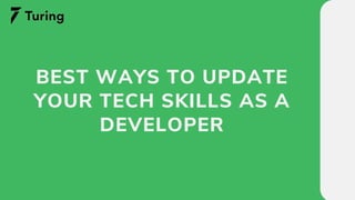BEST WAYS TO UPDATE
YOUR TECH SKILLS AS A
DEVELOPER
 