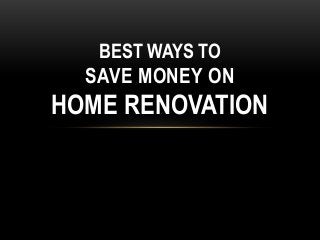 BEST WAYS TO
SAVE MONEY ON
HOME RENOVATION
 