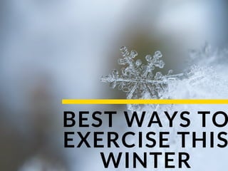 BEST WAYS TO
EXERCISE THIS
WINTER
 