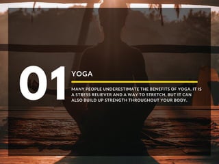 YOGA
MANY PEOPLE UNDERESTIMATE THE BENEFITS OF YOGA. IT IS
A STRESS RELIEVER AND A WAY TO STRETCH, BUT IT CAN
ALSO BUILD UP STRENGTH THROUGHOUT YOUR BODY.
01
 