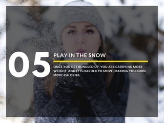 PLAY IN THE SNOW
ONCE YOU GET BUNDLED UP, YOU ARE CARRYING MORE
WEIGHT, AND IT IS HARDER TO MOVE, MAKING YOU BURN
MORE CALORIES.05
 