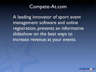 Compete-At.com
A leading innovator of sport event
management software and online
registration, presents an informative
slideshow on the best ways to
increase revenue at your events
 