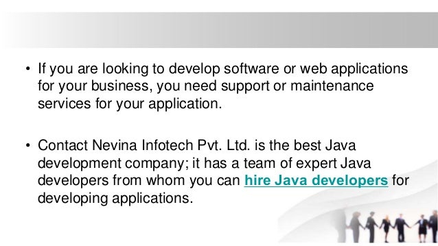 • If you are looking to develop software or web applications
for your business, you need support or maintenance
services for your application.
• Contact Nevina Infotech Pvt. Ltd. is the best Java
development company; it has a team of expert Java
developers from whom you can hire Java developers for
developing applications.
 