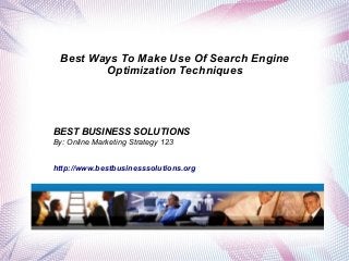 Best Ways To Make Use Of Search Engine
Optimization Techniques

BEST BUSINESS SOLUTIONS
By: Online Marketing Strategy 123
http://www.bestbusinesssolutions.org

 