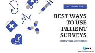BEST WAYS
TO USE
PATIENT
SURVEYS
LEARN WITH ZONKA FEEDBACK
PATIENT SURVEYS
www.zonkafeedback.com
 