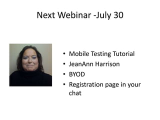 Next Webinar -July 30
• Mobile Testing Tutorial
• JeanAnn Harrison
• BYOD
• Registration page in your
chat
 