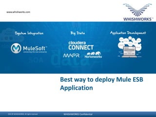 2014 © WHISHWORKS. All rights reserved. WHISHWORKS Confidential2015 © WHISHWORKS. All rights reserved. WHISHWORKS Confidential
www.whishworks.comwww.whishworks.com
Best way to deploy Mule ESB
Application
 