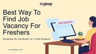 Best Way To
Find Job
Vacancy For
Freshers
Navigating the Job Market as a Fresh Graduate
www.bigleep.com
 