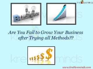 Are You Fail to Grow Your Business
after Trying all Methods??
www.kre8iveminds.com
 