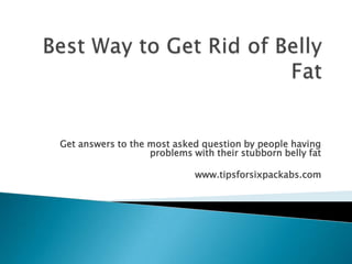 Get answers to the most asked question by people having
                   problems with their stubborn belly fat

                             www.tipsforsixpackabs.com
 