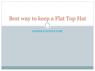 Best way to keep a Flat Top Hat

         GODSWAYGIFTS.COM
 