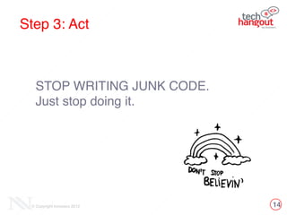 14© Copyright Innovecs 2012
Step 3: Act
STOP WRITING JUNK CODE.!
Just stop doing it.!
 