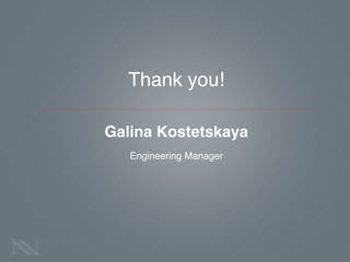 Thank you!!
!
Galina Kostetskaya!
!
Engineering Manager!
!
 