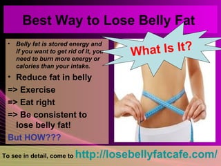 Best Way to Lose Belly Fat  ,[object Object],[object Object],[object Object],[object Object],[object Object],[object Object],To see in detail, come to   http://losebellyfatcafe.com/   What Is It? 