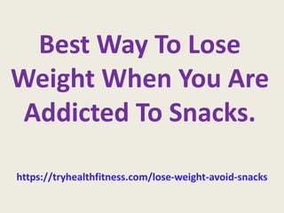 Best Way To Lose
Weight When You Are
Addicted To Snacks.
https://tryhealthfitness.com/lose-weight-avoid-snacks
 