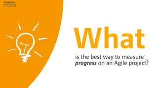 What

is the best way to measure
progress on an Agile project?

 