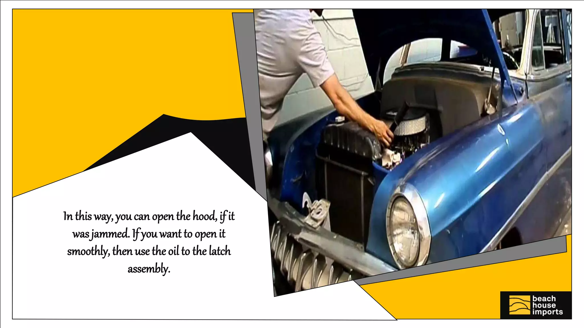 In this way, you can openthe hood, if it
wasjammed. If you want to openit
smoothly, then use the oil to the latch
assembly.
 