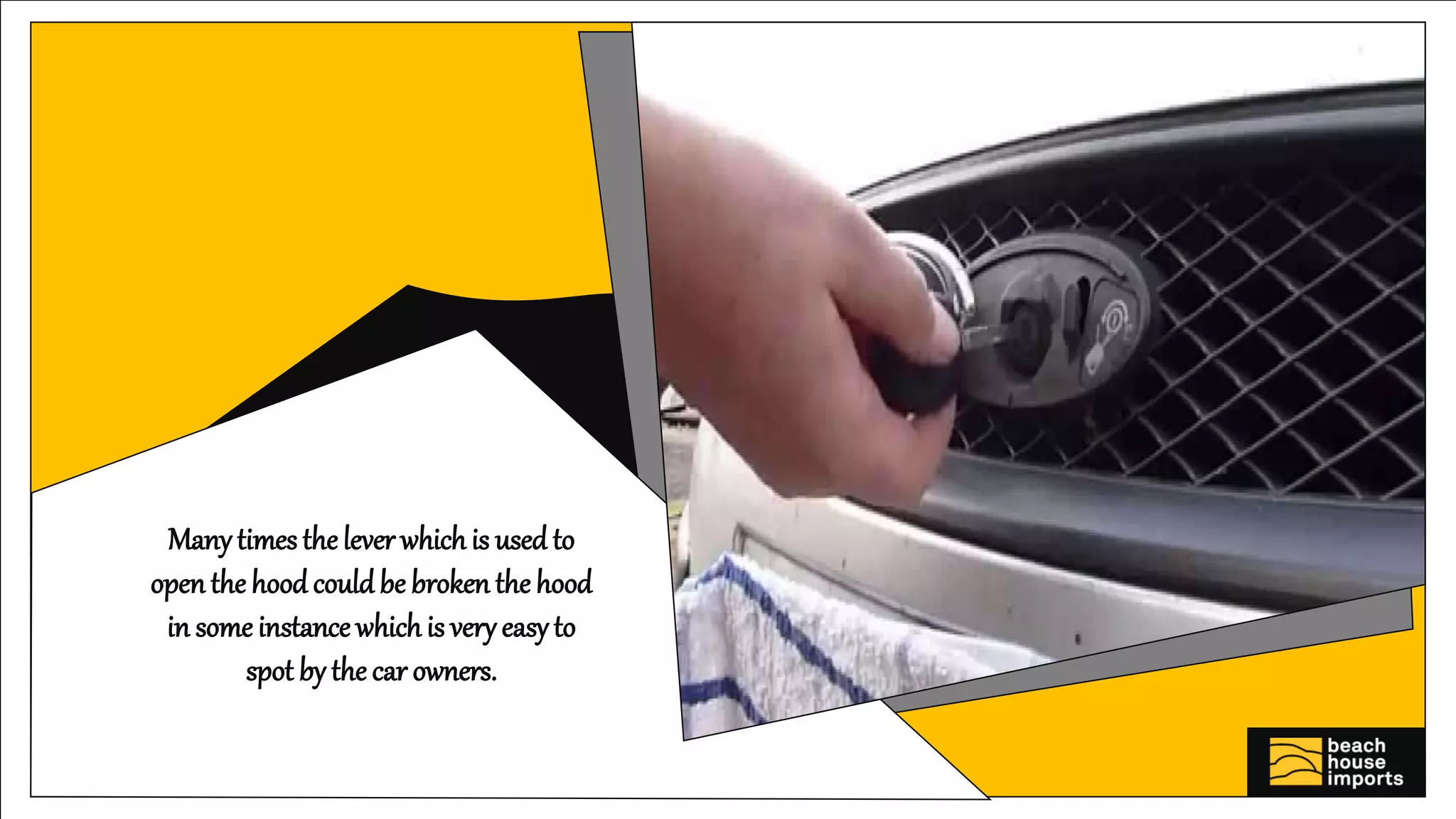 Manytimes thelever whichis used to
openthe hood couldbe broken the hood
in some instance which is very easyto
spot by the car owners.
 