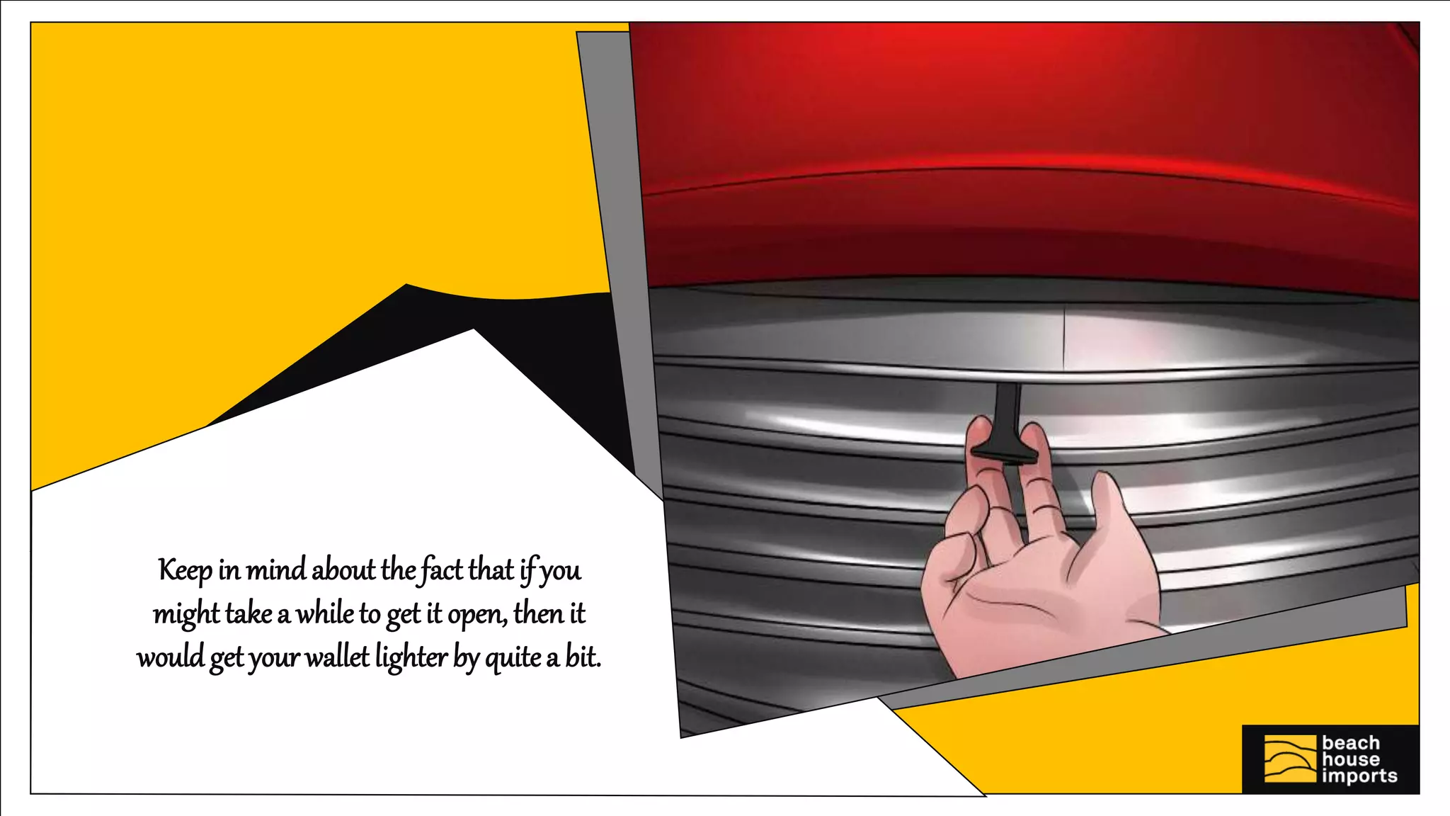 Keepin mindabout the fact that if you
might takea whileto get it open, then it
would get your wallet lighter by quitea bit.
 