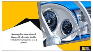 Nowmanyof the online automobile
blogs provide information about the
most effective way to open the hoodof
yourcar.
 