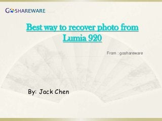 Best way to recover photo from
          Lumia 920
                     From : goshareware




By: Jack Chen
 