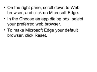 • On the right pane, scroll down to Web
browser, and click on Microsoft Edge.
• In the Choose an app dialog box, select
your preferred web browser.
• To make Microsoft Edge your default
browser, click Reset.
 