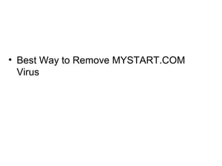 • Best Way to Remove MYSTART.COM
Virus
 