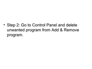 • Step 2: Go to Control Panel and delete
unwanted program from Add & Remove
program.
 