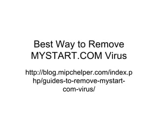 Best Way to Remove
MYSTART.COM Virus
http://blog.mipchelper.com/index.p
hp/guides-to-remove-mystart-
com-virus/
 