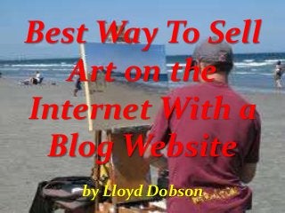 Best Way To Sell
Art on the
Internet With a
Blog Website
by Lloyd Dobson

 