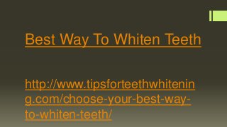 Best Way To Whiten Teeth
http://www.tipsforteethwhitenin
g.com/choose-your-best-way-
to-whiten-teeth/
 