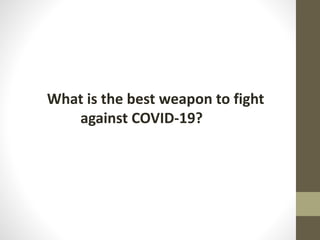 What is the best weapon to fight
against COVID-19?
 