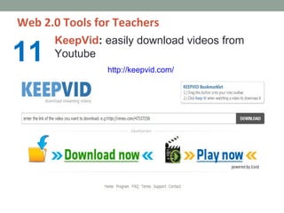 Web 2.0 Tools for Teachers
      KeepVid: easily download videos from
11    Youtube
                http://keepvid.com/
 