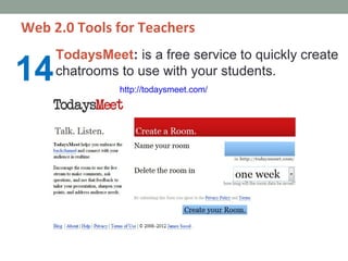Web 2.0 Tools for Teachers
     TodaysMeet: is a free service to quickly create
14   chatrooms to use with your students.
               http://todaysmeet.com/
 