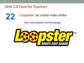Web 2.0 Tools for Teachers


22       Loopster: an online video editor

           http://www.loopster.com/homepage
 