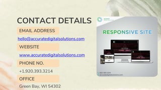 CONTACT DETAILS
hello@accuratedigitalsolutions.com
EMAIL ADDRESS
WEBSITE
www.accuratedigitalsolutions.com
PHONE NO.
+1.920.393.3214
OFFICE
Green Bay, WI 54302
 