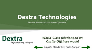 Dextra Technologies
World-Class solutions on an
Onsite-Offshore model
Simplify, Standardize, Scale, Support
Provide World-class Customer Experience
 