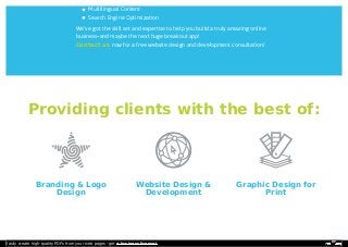 MMuullttiilliinngguuaall CCoonntteenntt 
SSeeaarrcchh EEnnggiinnee OOppttiimmiizzaattiioonn 
WWee’’vvee ggoott tthhee sskkiillll sseett aanndd eexxppeerrttiissee ttoo hheellpp yyoouu bbuuiilldd aa ttrruullyy aammaazziinngg oonnlliinnee 
bbuussiinneessss––aanndd mmaayybbee tthhee nneexxtt hhuuggee bbrreeaakkoouutt aapppp!! 
CCoonnttaacctt uuss nnooww ffoorr aa ffrreeee wweebbssiittee ddeessiiggnn aanndd ddeevveellooppmmeenntt ccoonnssuullttaattiioonn!! 
Providing clients wwiitthh tthhee bbeesstt ooff:: 
BBrraannddiinngg && LLooggoo 
DDeessiiggnn 
WWeebbssiittee DDeessiiggnn && 
DDeevveellooppmmeenntt 
GGrraapphhiicc DDeessiiggnn ffoorr 
PPrriinntt 
Easily create high-quality PDFs from your web pages - get a business license! 
 