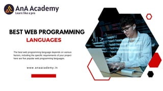 BEST WEB PROGRAMMING
The best web programming language depends on various
factors, including the specific requirements of your project
here are five popular web programming languages.
www.anaacademy.in
LANGUAGES
 