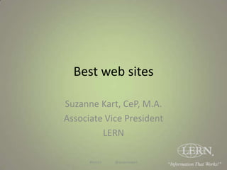 Best web sites
Suzanne Kart, CeP, M.A.
Associate Vice President
LERN
#lern13 @suzannekart
 